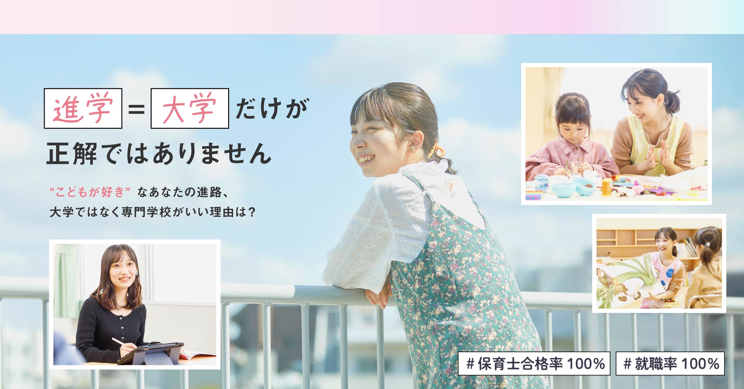 進学＝大学だけが正解ではありません。「こどもが好き」なあなたの進路、 大学ではなく専門学校がいい理由は？保育士合格率100％、就職率100％の東京福祉専門学校へ！