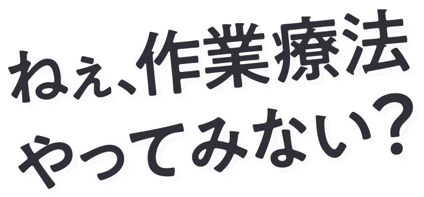 ねぇ、作業療法やってみない？