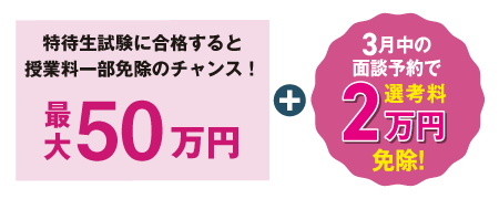 特待生試験に合格すると授業料一部免除のチャンス！最大50万円＋3月中の面談予約で選考料2万円免除！