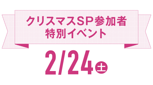 POINT3 クリスマスSP参加者特別イベント 2/24（土）