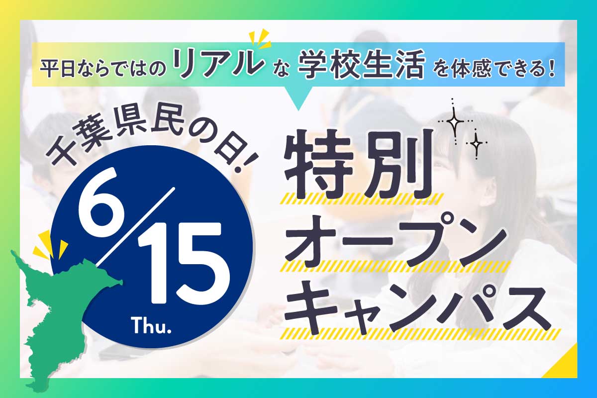 6/15(木)開催の千葉県民の日 特別オープンキャンパス！平日ならではのリアルな学校生活が体験できる！