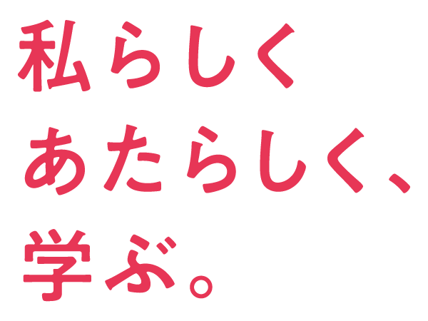 私らしく あたらしく、学ぶ。
