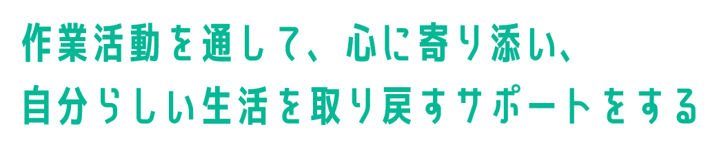 作業活動を通して、心に寄り添い、自分らしい生活を取り戻すサポートをする