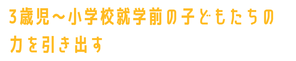 3歳児〜小学校就学前の子どもたちの力を引き出す